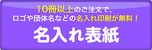 10冊以上のご注文で、ロゴや団体名などの名入れ印刷が無料！