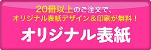 20冊以上のご注文で、オリジナル表紙デザイン＆印刷が無料！